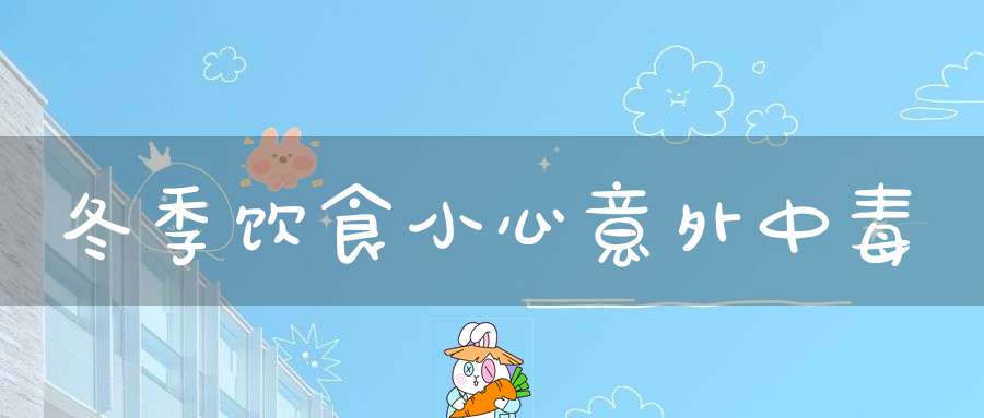 冬季饮食小心意外中毒
