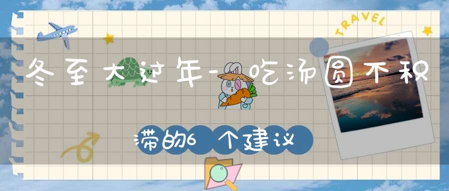 冬至大过年-吃汤圆不积滞的6个建议