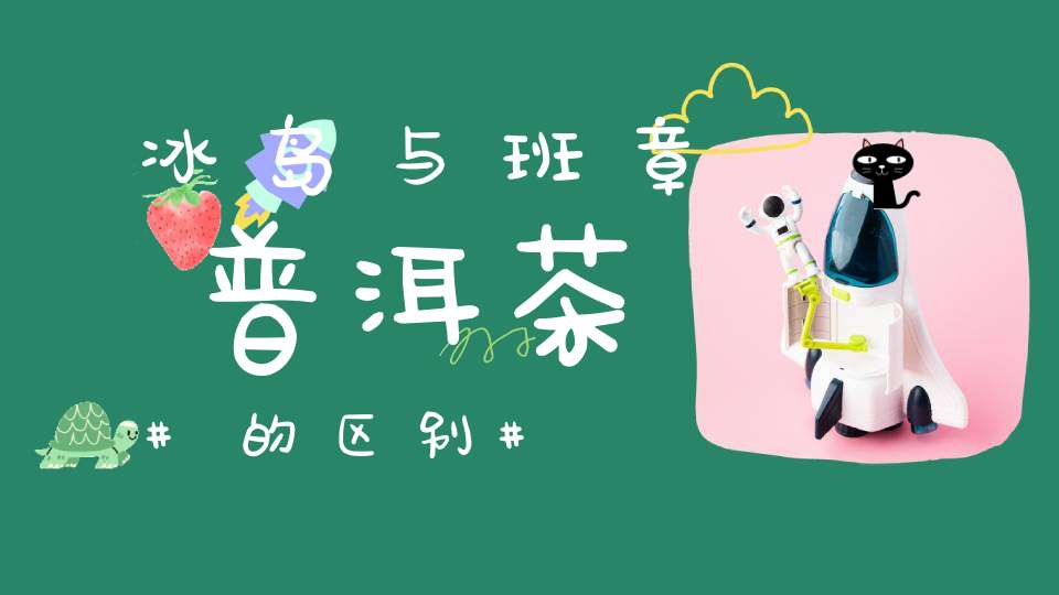 冰岛与班章普洱茶的区别