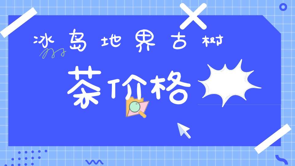 冰岛地界古树茶价格