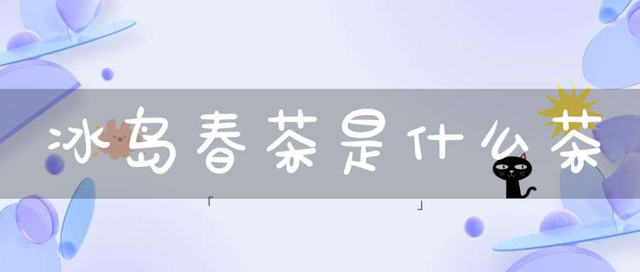 冰岛春茶是什么茶
