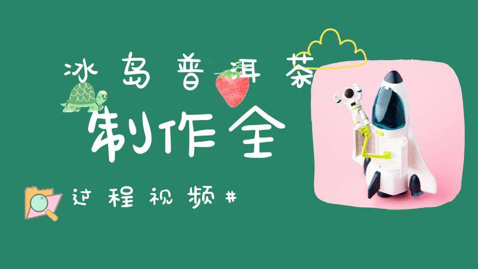 冰岛普洱茶制作全过程视频