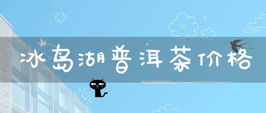 冰岛湖普洱茶价格