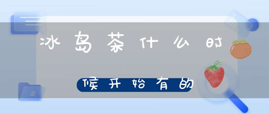 冰岛茶什么时候开始有的