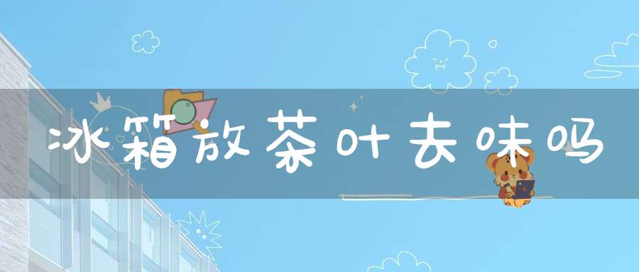 冰箱放茶叶去味吗