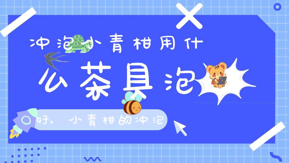 冲泡小青柑用什么茶具泡好,小青柑的冲泡用什么壶