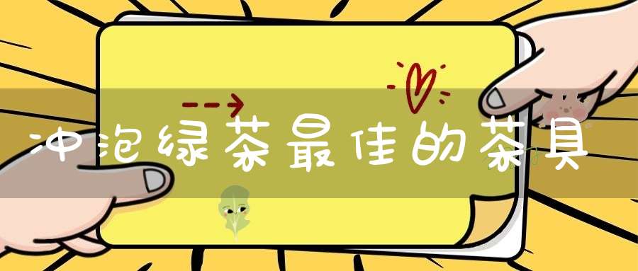 冲泡绿茶最佳的茶具