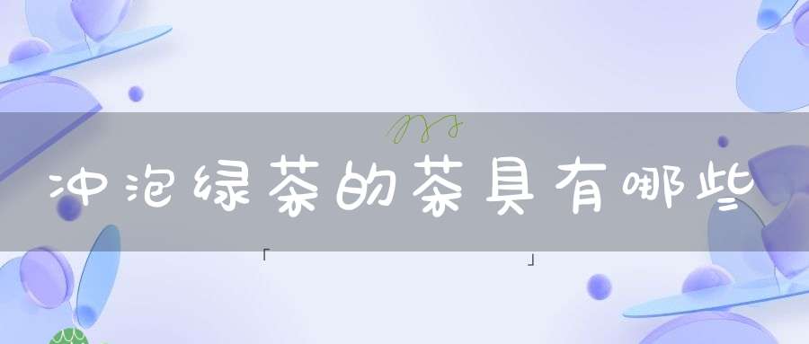 冲泡绿茶的茶具有哪些