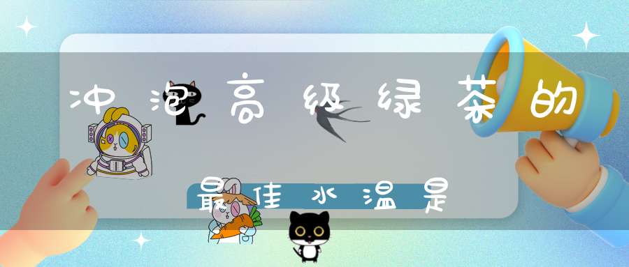 冲泡高级绿茶的最佳水温是