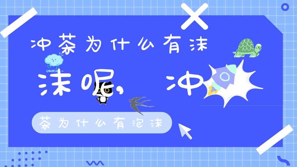 冲茶为什么有沫沫呢,冲茶为什么有泡沫