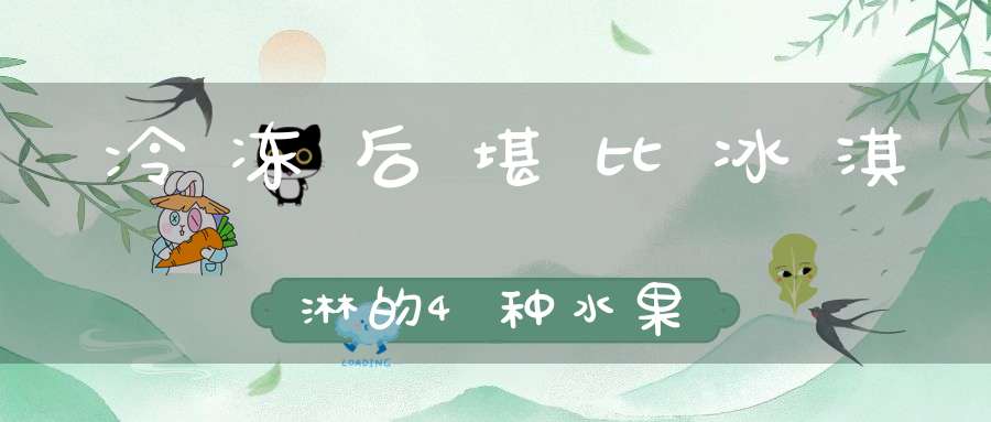 冷冻后堪比冰淇淋的4种水果