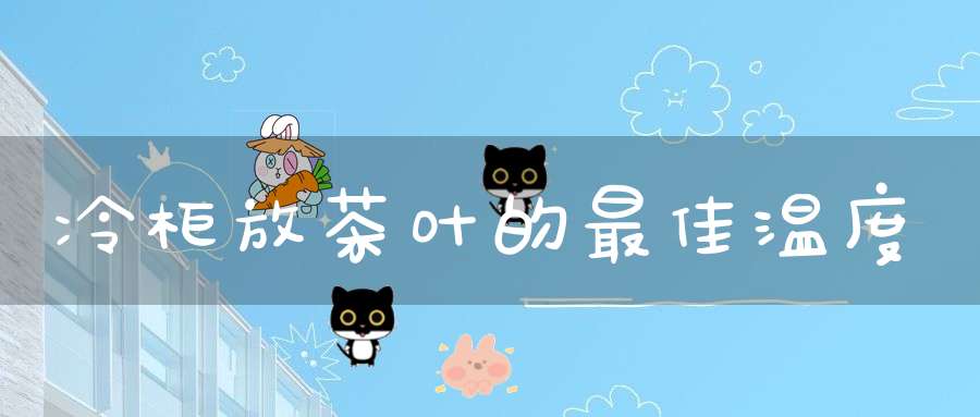 冷柜放茶叶的最佳温度