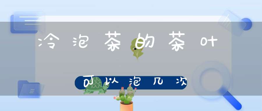 冷泡茶的茶叶可以泡几次