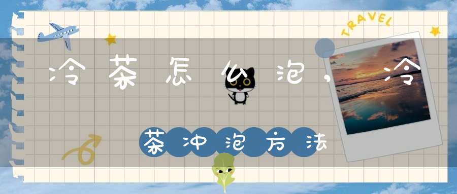 冷茶怎么泡,冷茶冲泡方法