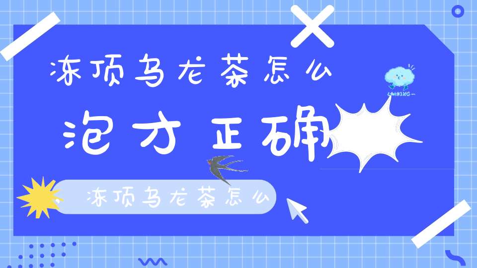 冻顶乌龙茶怎么泡才正确,冻顶乌龙茶怎么泡才好喝