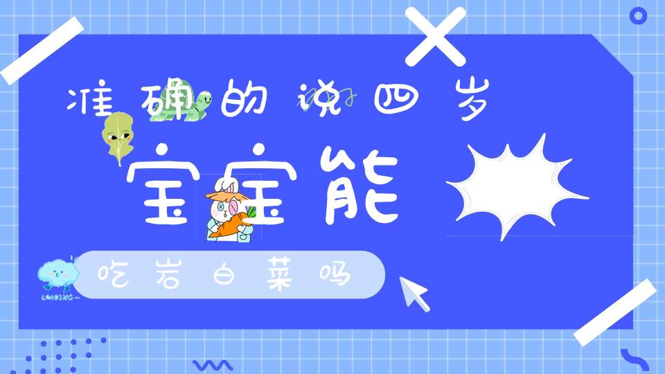 准确的说四岁宝宝能吃岩白菜吗？