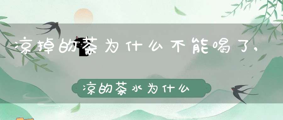 凉掉的茶为什么不能喝了,凉的茶水为什么不能喝