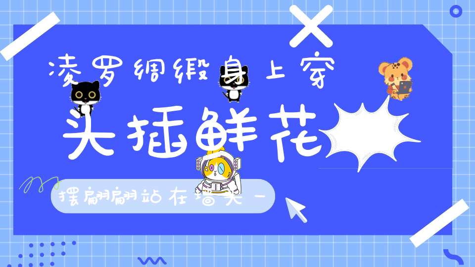 凌罗绸缎身上穿，头插鲜花摆翩翩，站在墙头一声唤，满天星星全下班。 （猜一动物）