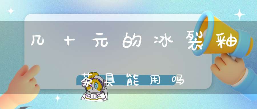 几十元的冰裂釉茶具能用吗