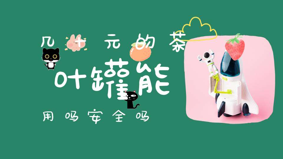 几十元的茶叶罐能用吗安全吗