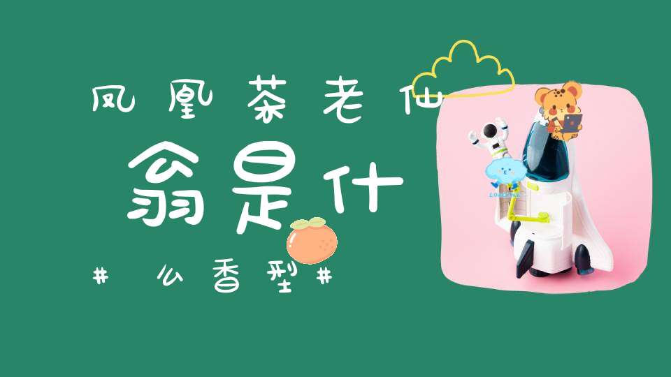 凤凰茶老仙翁是什么香型