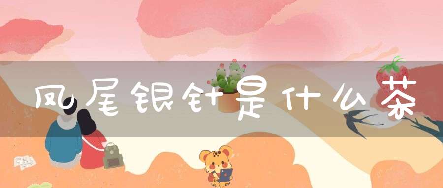 凤尾银针是什么茶