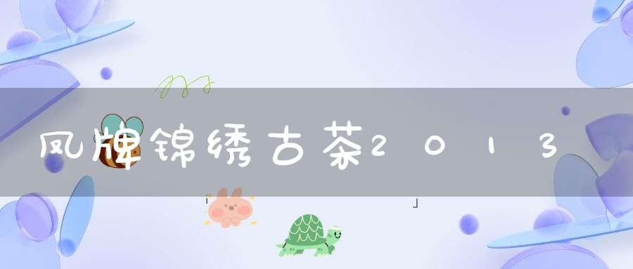 凤牌锦绣古茶2013