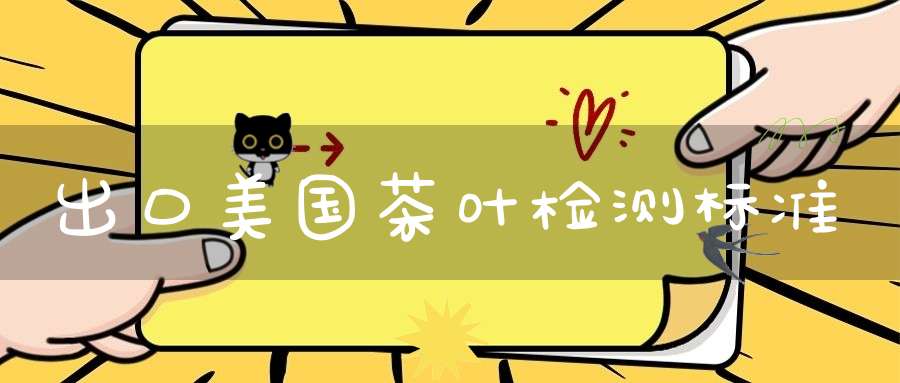出口美国茶叶检测标准