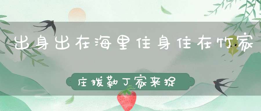 出身出在海里，住身住在竹家庄，拨勒丁家来捉住，朝朝夜夜放豪光。 （猜一动物）