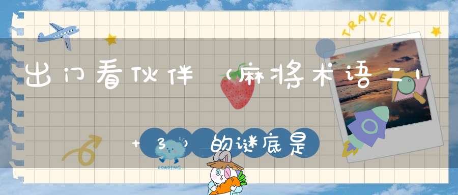 出门看伙伴 （麻将术语二1+3）的谜底是什么?