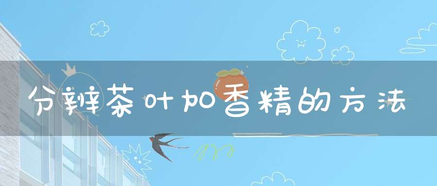 分辨茶叶加香精的方法
