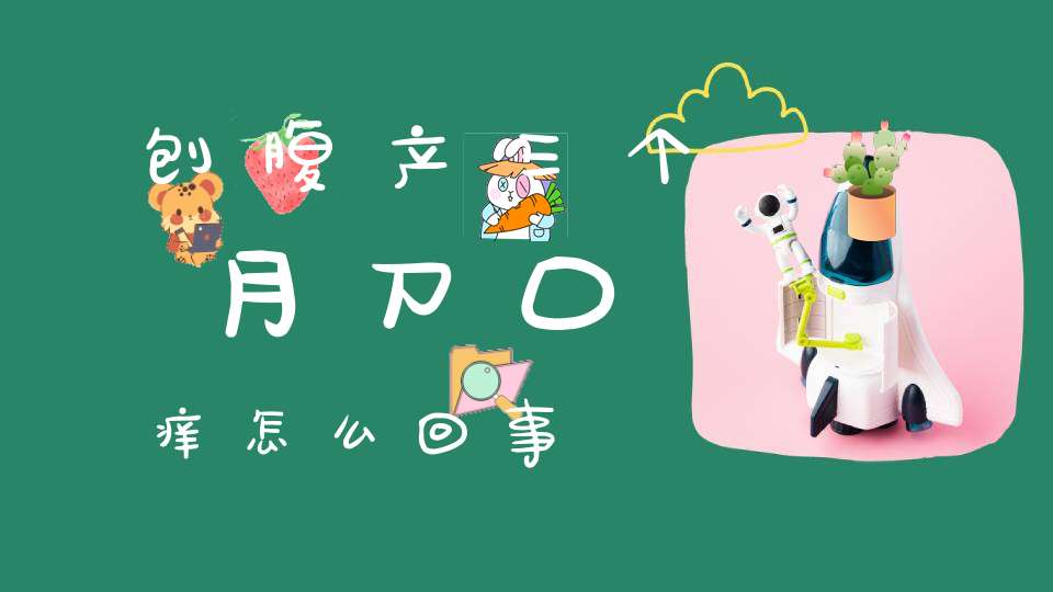 刨腹产三个月刀口痒怎么回事