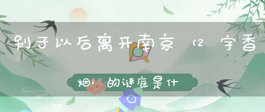 别子以后，离开南京 （2字香烟）的谜底是什么?