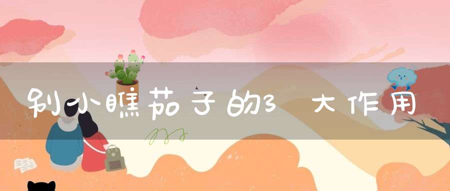 别小瞧茄子的3大作用