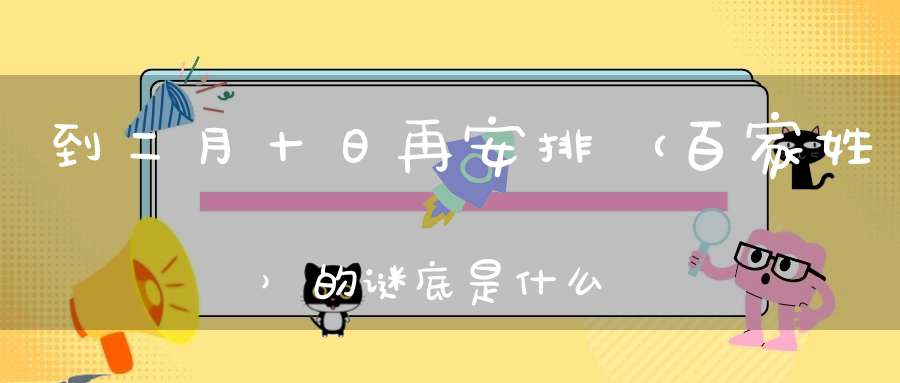 到二月十日再安排 （百家姓）的谜底是什么?