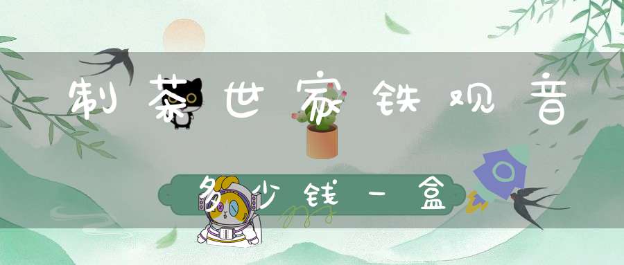 制茶世家铁观音多少钱一盒