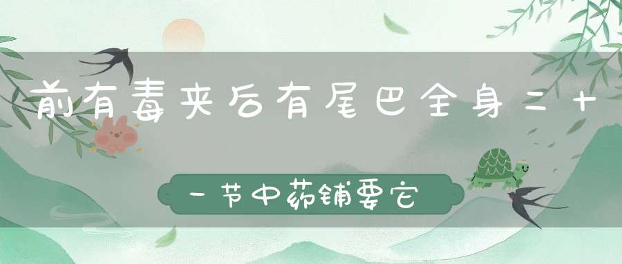 前有毒夹，后有尾巴，全身二十一节，中药铺要它（打一动物）