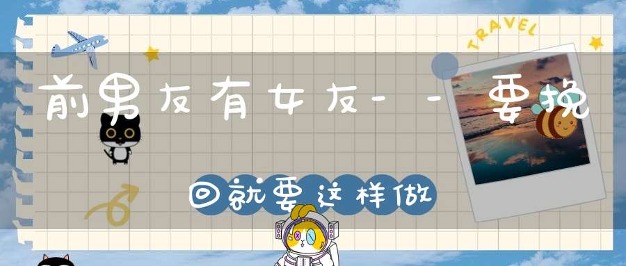 前男友有女友--要挽回就要这样做