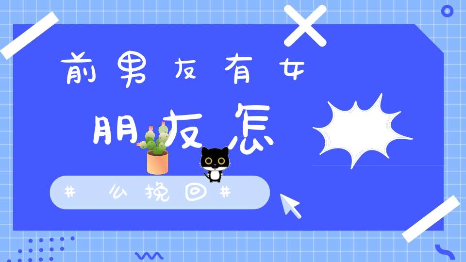 前男友有女朋友怎么挽回