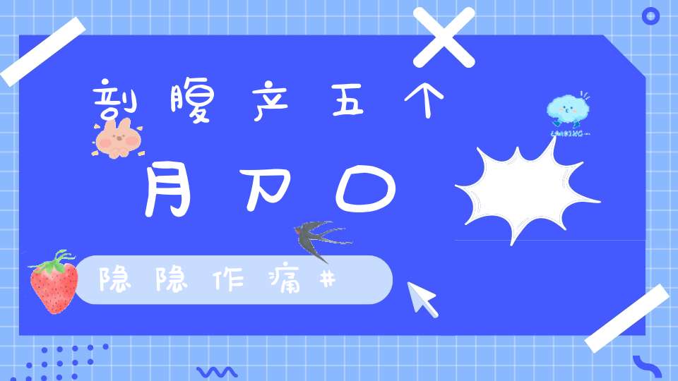 剖腹产五个月刀口隐隐作痛