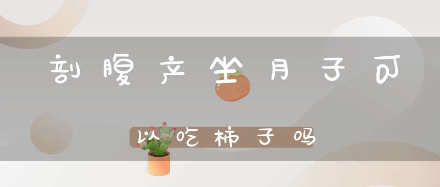 剖腹产坐月子可以吃柿子吗