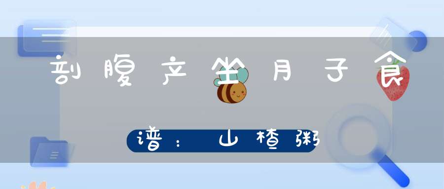 剖腹产坐月子食谱：山楂粥