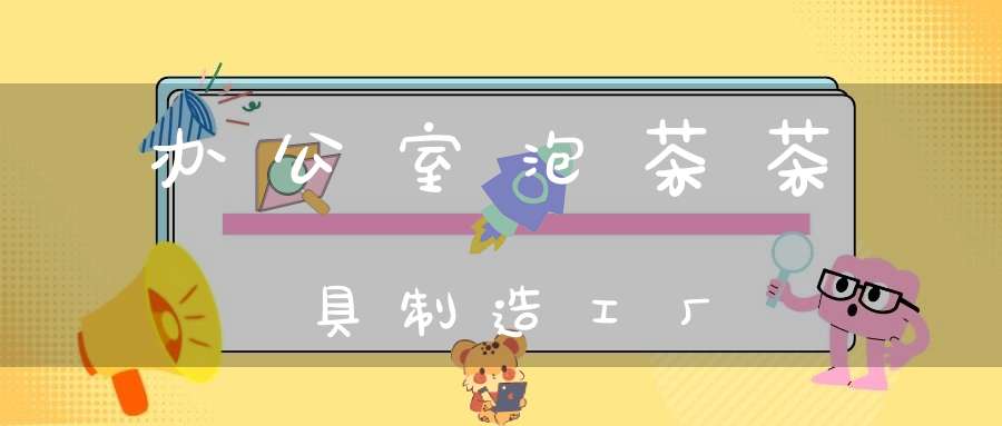 办公室泡茶茶具制造工厂