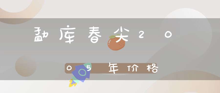 勐库春尖2005年价格