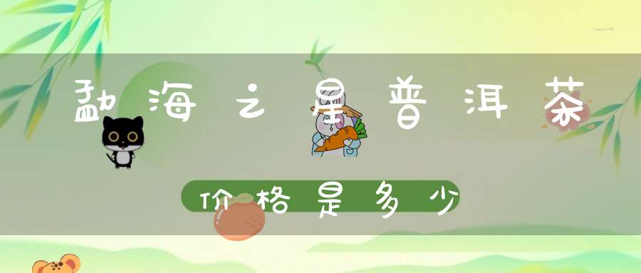 勐海之星普洱茶价格是多少
