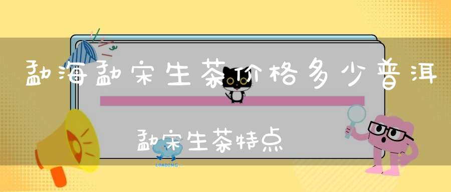 勐海勐宋生茶价格多少普洱勐宋生茶特点