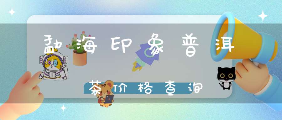 勐海印象普洱茶价格查询