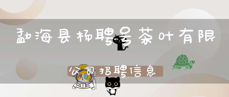 勐海县杨聘号茶叶有限公司招聘信息