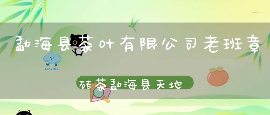 勐海县茶叶有限公司老班章砖茶勐海县天地人茶叶有限公司