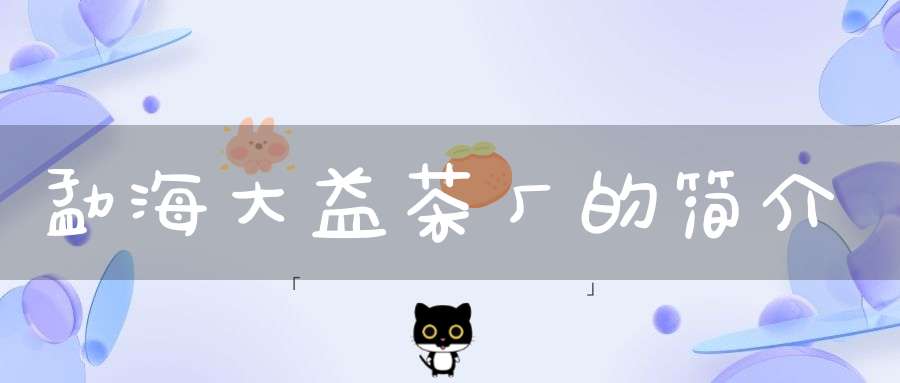 勐海大益茶厂的简介